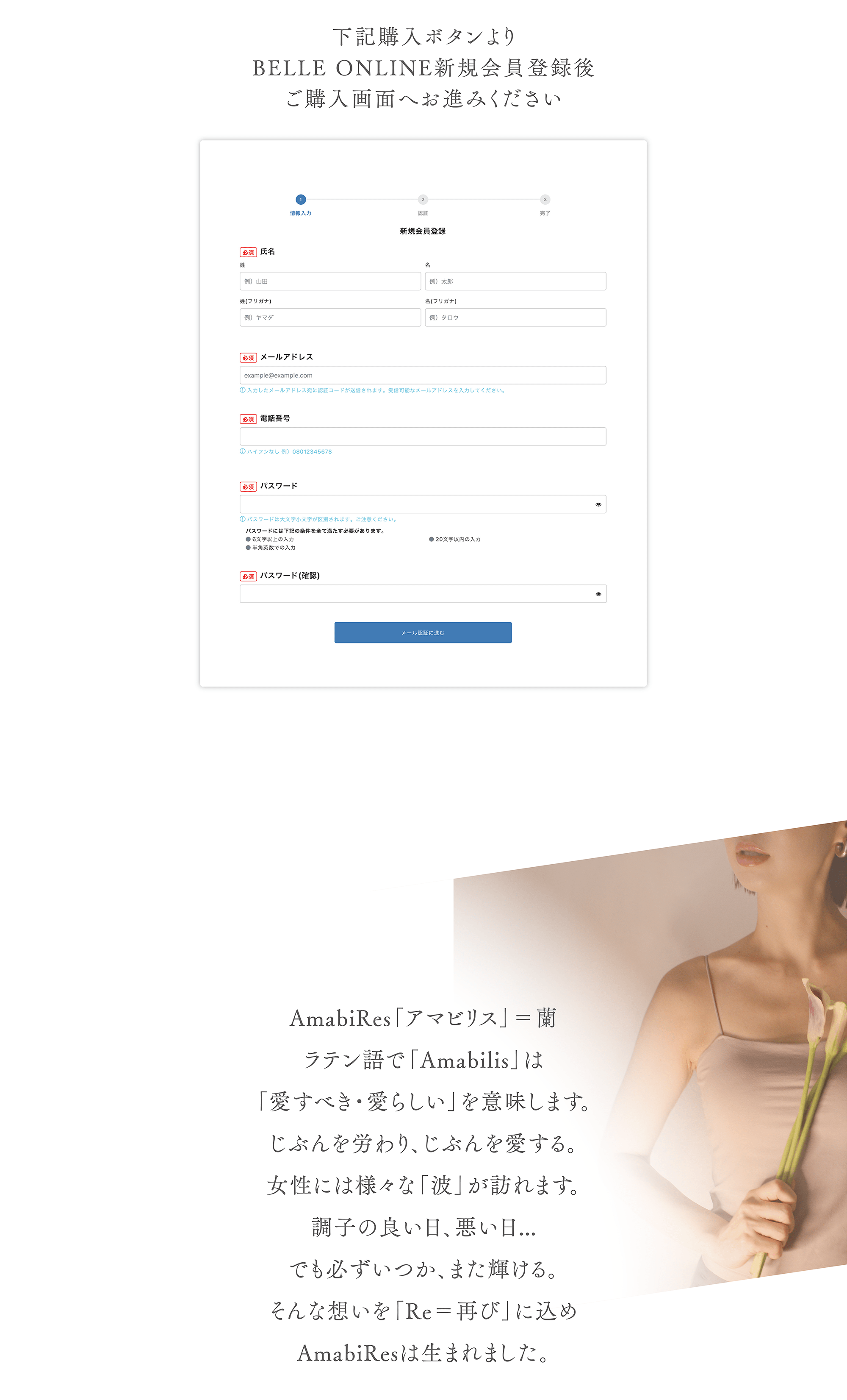 下記購入ボタンより
BELLE ONLINE新規会員登録後
ご購入画面へお進みください

AmabiRes「アマビリス」＝蘭
ラテン語で「Amabilis」は
「愛すべき・愛らしい」を意味します。
じぶんを労わり、じぶんを愛する。
女性には様々な「波」が訪れます。
調子の良い日、悪い日…
でも必ずいつか、また輝ける。
そんな想いを「Re＝再び」に込め
AmabiResは生まれました。
